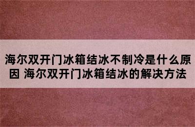 海尔双开门冰箱结冰不制冷是什么原因 海尔双开门冰箱结冰的解决方法